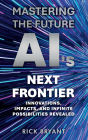 Mastering The Future AI's Next Frontier: Innovations, Impacts, and Infinite Possibilities Revealed