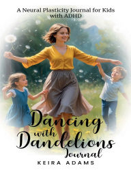 Title: Dancing with Dandelions Journal: A Neural Plasticity Journal for Kids with ADHD, Author: Keira Adams