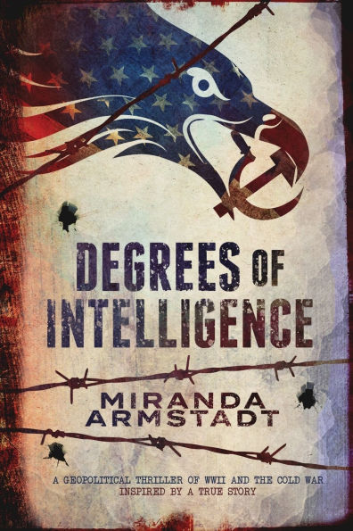 Degrees of Intelligence: A Geopolitical Thriller of WWII and the Cold War-Inspired by a True Story