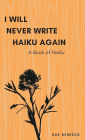 I Will Never Write Haiku Again: A Book of Haiku