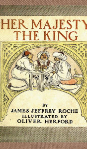 Title: Her Majesty The King - A Romance of the Harem Done into American from the Arabic: A Tale of British Royalty and Historical Intrigue from 1902, Author: James Jeffrey Roche