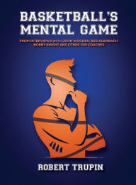 Title: BASKETBALL'S Mental Game: From Interviews with John Wooden, Red Auerbach, Bobby Knight, Author: Robert L Trupin