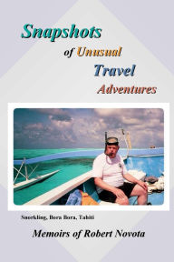 Title: Snapshots of Unusual Travel Adventures: Memoirs of Robert Novota, Author: Robert Novota
