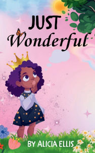 Title: Just Wonderful: A Collection of Heartwarming Stories Crafted for Girls 9-13 Years to Nurture Their Identity in Christ, Author: Alicia Ellis