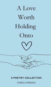 Title: A Love Worth Holding Onto: A Poetry Collection, Author: Pamela Perkins