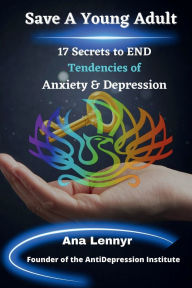 Title: Save A Young Adult: 17 SECRETS TO END Tendencies To ANXIETY & DEPRESSION, Author: Ana Lennyr