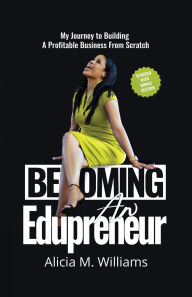 Title: Becoming an Edupreneur: My Journey To Building A Profitable Business From Scratch, Author: Alicia M Williams