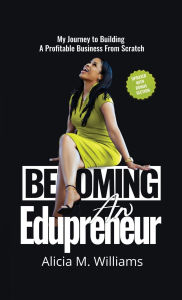 Title: Becoming an Edupreneur: My Journey To Building A Profitable Business From Scratch, Author: Alicia M Williams