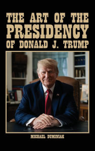 Title: The Art Of The Presidency Of Donald J. Trump, Author: Michael Duminiak