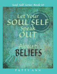 Title: Let Your SOUL SELF Speak Out About BELIEFS, Author: Patty Ann