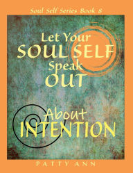 Title: Let Your SOUL SELF Speak Out About INTENTION - Motivation and Purpose, Author: Patty Ann