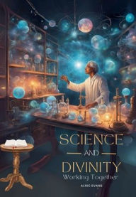 Title: Science and Divinity Working Together, Author: Alric A. Evans