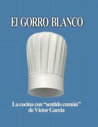 Title: El Gorro Blanco: La cocina con sentido común de Víctor García, Author: Víctor García