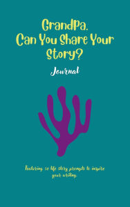 Title: Grandpa, Can You Share Your Story: Featuring 50 prompts to inspire your writing, Author: Ally G.