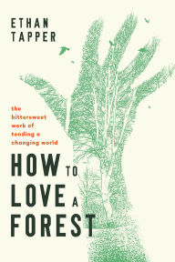 Title: How to Love a Forest: The Bittersweet Work of Tending a Changing World, Author: Ethan Tapper