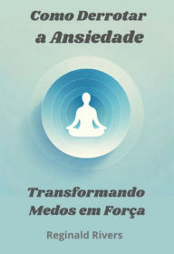 Title: Como Derrotar A Ansiedade, Author: Reginald Rivers
