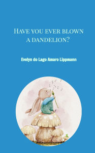Title: Have you ever blown a dandelion?, Author: Evelyn Do Lago Amaro Lippmann