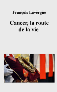 Title: Cancer, la route de la vie, Author: FranÃÂÂois Lavergne