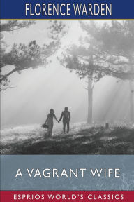 Title: A Vagrant Wife (Esprios Classics), Author: Florence Warden