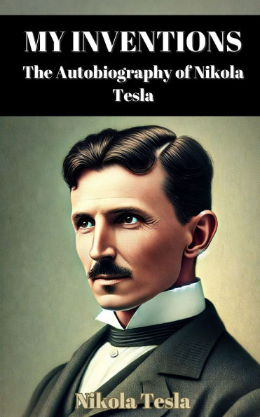 My Inventions: The Autobiography of Nikola Tesla