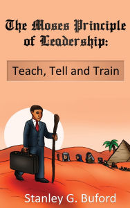 Title: The Moses Principle of Leadership: Teach Tell and Train, Author: Stanley G Buford