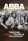 ABBA- The Making of An Unstoppable Musical Phenomenon