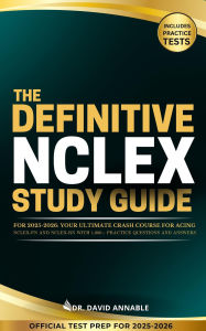 Title: The Definitive NCLEX Study Guide for 2025-2026: Your Ultimate Crash Course for Acing NCLEX-PN and NCLEX-RN with 1,000+ Practice Questions and Answers, Author: Dr. David Annable