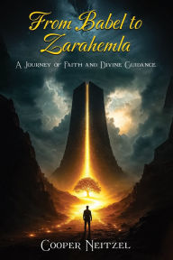 Title: From Babel to Zarahemla: A Journey of Faith and Divine Guidance, Author: Cooper Neitzel