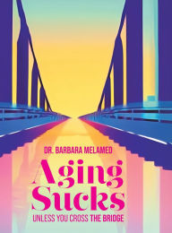 Title: Aging Sucks: Unless You Cross the Bridge, Author: Barbara Melamed
