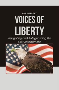 Title: Voices of Liberty: Navigating and Safeguarding the First Amendment, Author: Bill Vincent