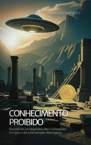 Title: Conhecimento Proibido: Revelando os Segredos das Civilizações Antigas e da Intervenção Alienígena, Author: Dan Desmarques