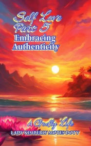 Title: Self Love Part 5 Embracing Authenticity, Author: Lady Kimberly Motes Doty
