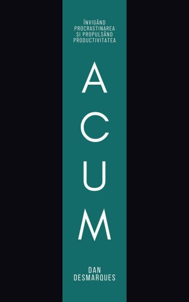 Acum: Învigând Procrastinarea ?i Propulsând Productivitatea