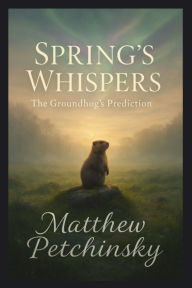 Title: Spring's Whispers: The Groundhog's Prediction, Author: Matthew Petchinsky