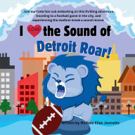 Title: I love the Sound of the Detroit Lions Roar!, Author: Nichole Elise Jeonotte