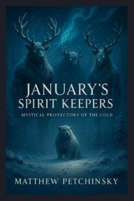 Title: January's Spirit Keepers: Mystical Protectors of the Cold, Author: Matthew Petchinsky