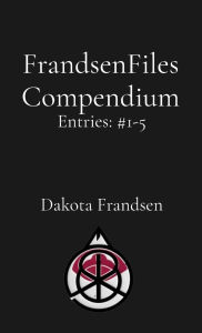 Title: FrandsenFiles Compendium: Entries #1-5, Author: Dakota Frandsen