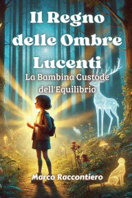 Title: Il Regno delle Ombre Lucenti: La Bambina Custode dell'Equilibrio, Author: Marco Raccontiero