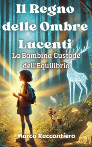 Title: Il Regno delle Ombre Lucenti: La Bambina Custode dell'Equilibrio, Author: Marco Raccontiero
