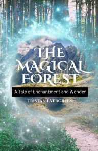 Title: The Magical Forest: A Tale of Enchantment and Wonder, Author: Tristan Evergreen