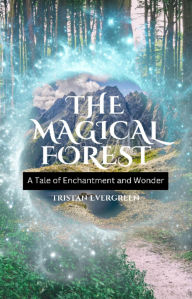 Title: The Magical Forest: A Tale of Enchantment and Wonder, Author: Tristan Evergreen