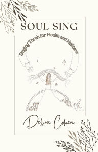 Title: Soul Sing: Singing Torah for Health and Holiness, Author: Debra Cohen