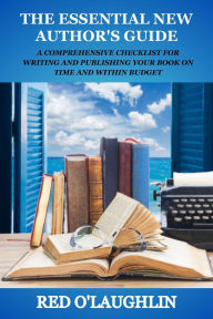 Title: The Essential New Author's Guide: A Comprehensive Checklist for Writing and Publishing Your Book on Time and Within Budget, Author: Red O'Laughlin