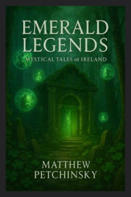 Title: Emerald Legends: Mystical Tales of Ireland, Author: Matthew Petchinsky