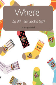 Title: Where Do All the Socks Go?, Author: Marcy Schaaf