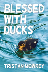 Title: Blessed with Ducks, Author: Tristan Mowrey