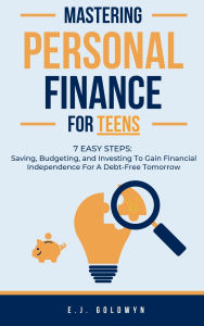 Title: Mastering Personal Finance for Teens: 7 Easy Steps to Saving, Budgeting, and Investing To Gain Financial Independence for a Debt-Free Tomorrow, Author: Ej Goldwyn