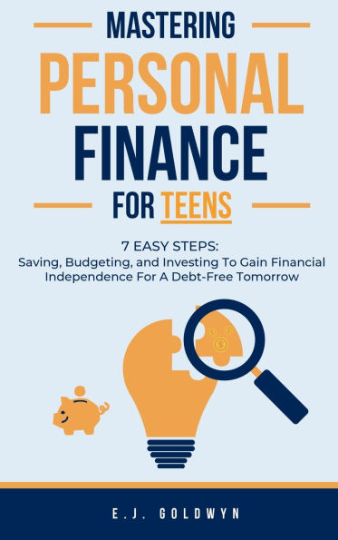 Mastering Personal Finance for Teens: 7 Easy Steps to Saving, Budgeting, and Investing To Gain Financial Independence for a Debt-Free Tomorrow