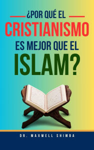 Title: ¿Por qué el Cristianismo es Mejor que el Islam?, Author: Maxwell Shimba