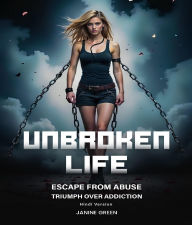 Title: Unbroken Life: Escape From Abuse & Triumph Over Addiction, Author: Janine Green